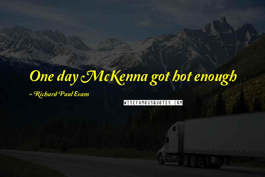 Richard Paul Evans Quotes: One day McKenna got hot enough