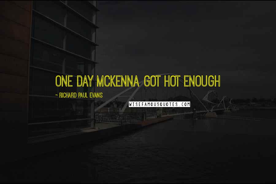 Richard Paul Evans Quotes: One day McKenna got hot enough