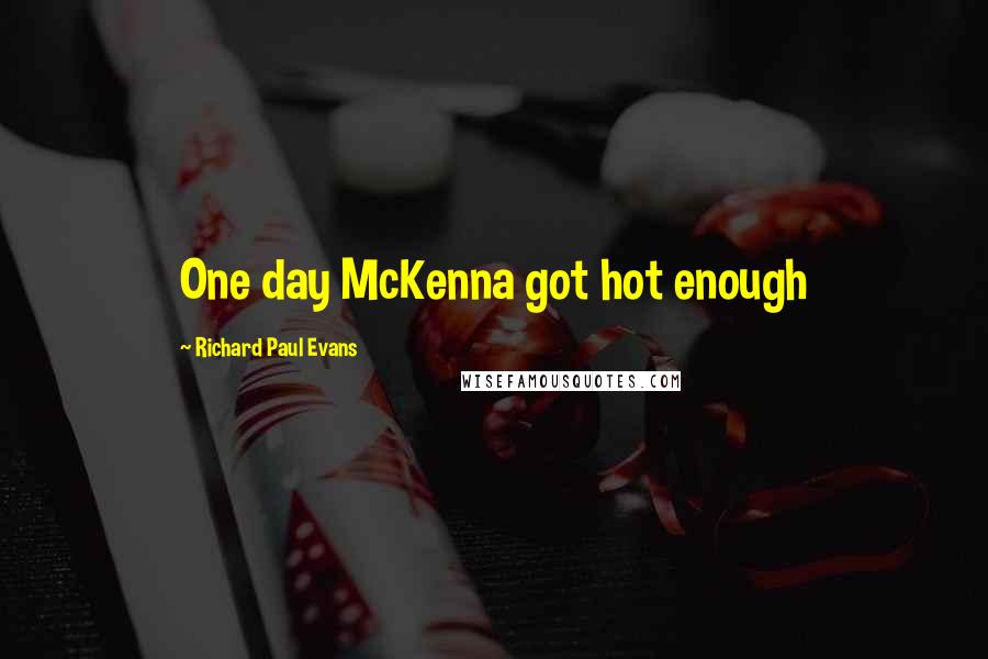 Richard Paul Evans Quotes: One day McKenna got hot enough