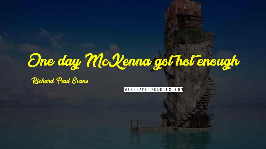 Richard Paul Evans Quotes: One day McKenna got hot enough