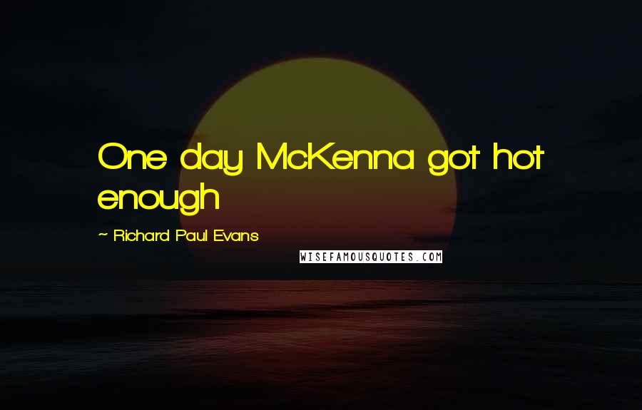 Richard Paul Evans Quotes: One day McKenna got hot enough