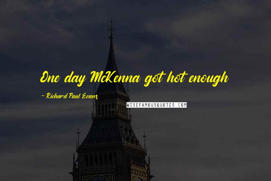 Richard Paul Evans Quotes: One day McKenna got hot enough