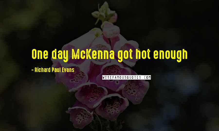 Richard Paul Evans Quotes: One day McKenna got hot enough