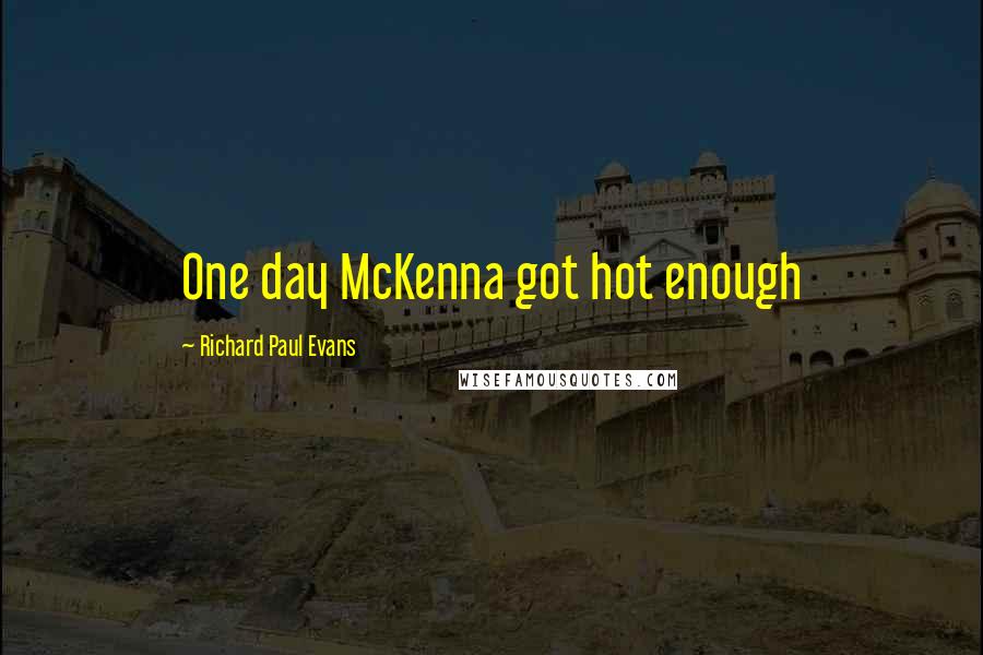 Richard Paul Evans Quotes: One day McKenna got hot enough