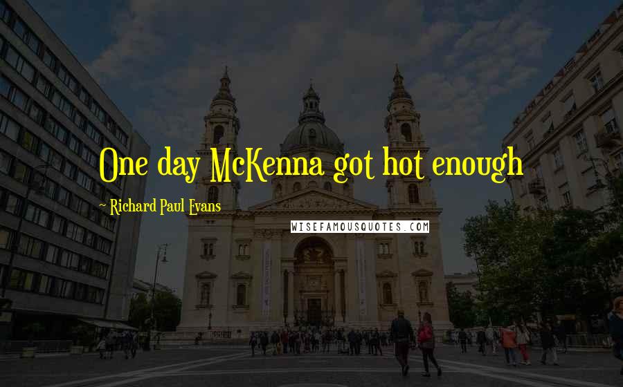 Richard Paul Evans Quotes: One day McKenna got hot enough
