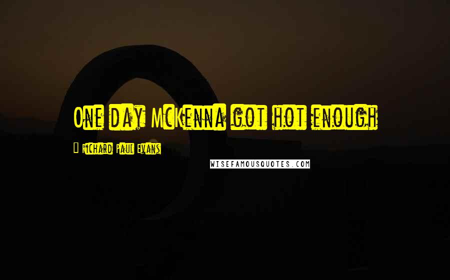 Richard Paul Evans Quotes: One day McKenna got hot enough