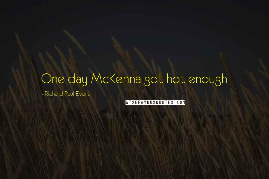 Richard Paul Evans Quotes: One day McKenna got hot enough