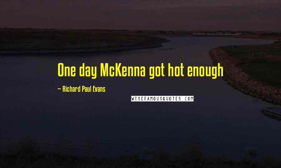 Richard Paul Evans Quotes: One day McKenna got hot enough