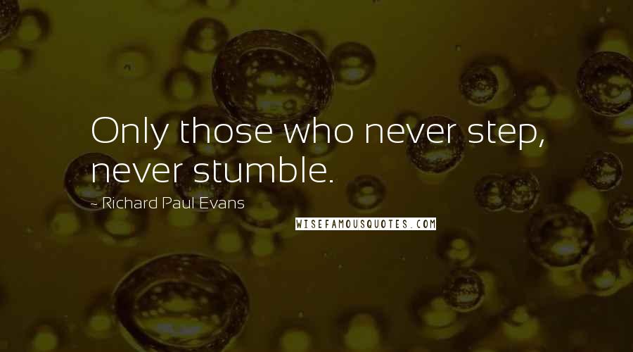 Richard Paul Evans Quotes: Only those who never step, never stumble.