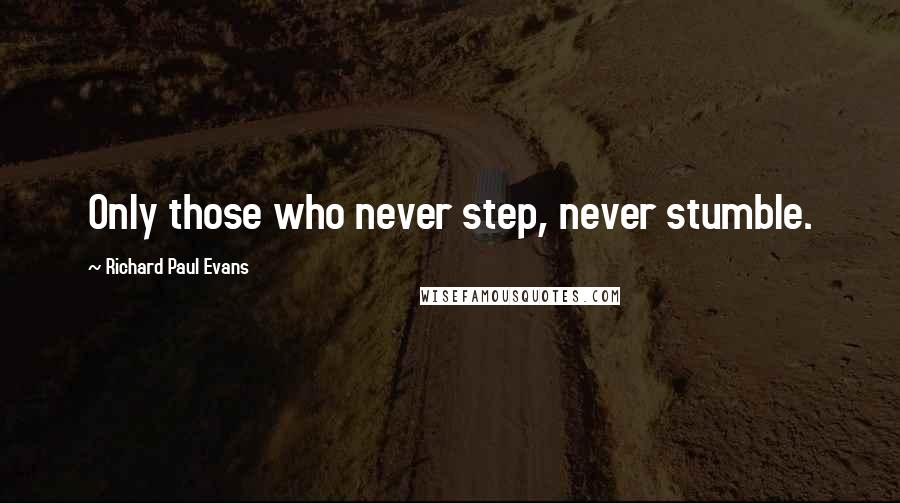 Richard Paul Evans Quotes: Only those who never step, never stumble.