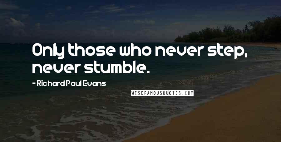 Richard Paul Evans Quotes: Only those who never step, never stumble.