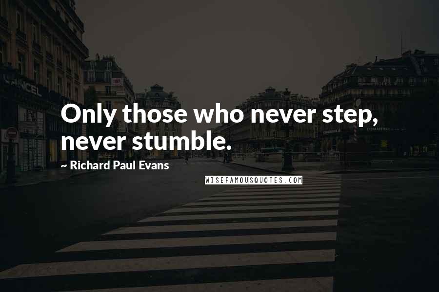 Richard Paul Evans Quotes: Only those who never step, never stumble.