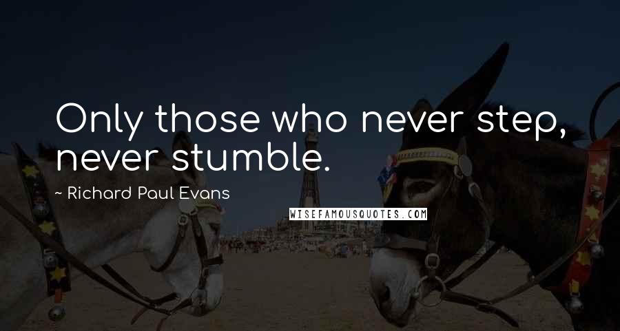 Richard Paul Evans Quotes: Only those who never step, never stumble.