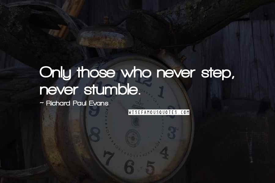 Richard Paul Evans Quotes: Only those who never step, never stumble.