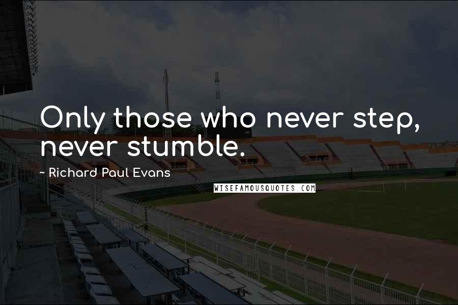 Richard Paul Evans Quotes: Only those who never step, never stumble.