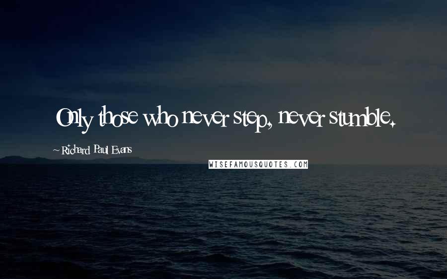 Richard Paul Evans Quotes: Only those who never step, never stumble.