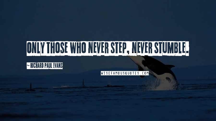 Richard Paul Evans Quotes: Only those who never step, never stumble.