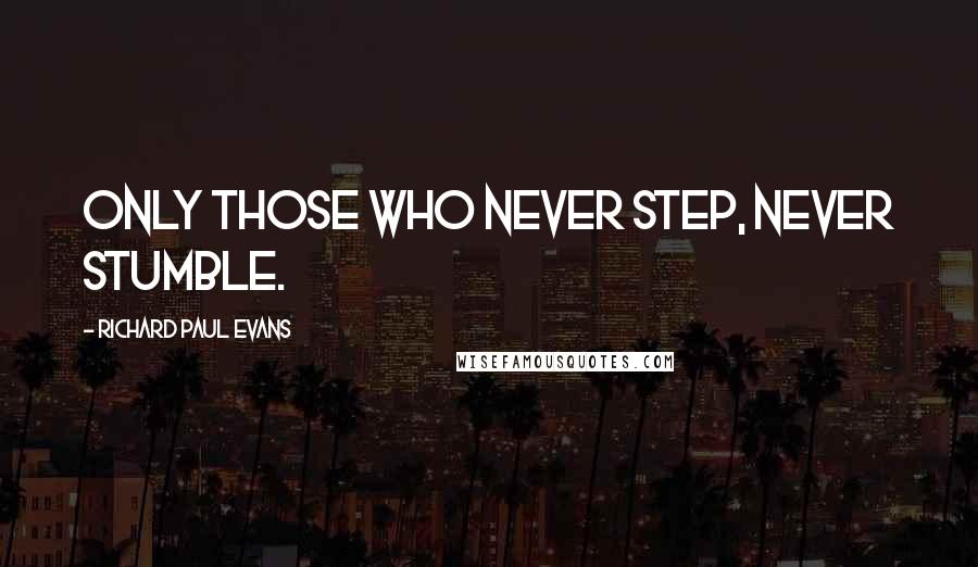 Richard Paul Evans Quotes: Only those who never step, never stumble.