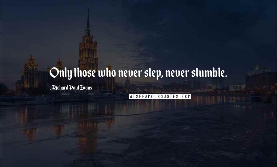 Richard Paul Evans Quotes: Only those who never step, never stumble.