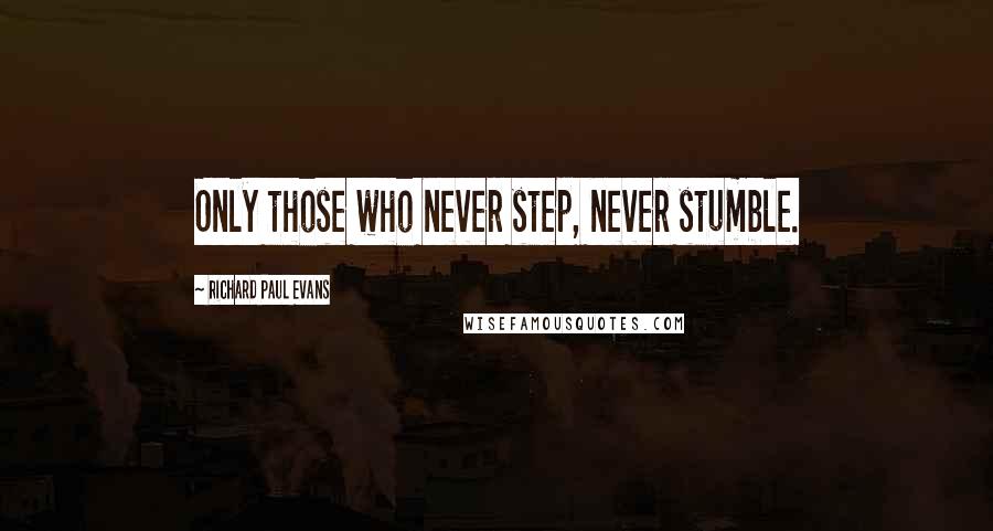 Richard Paul Evans Quotes: Only those who never step, never stumble.