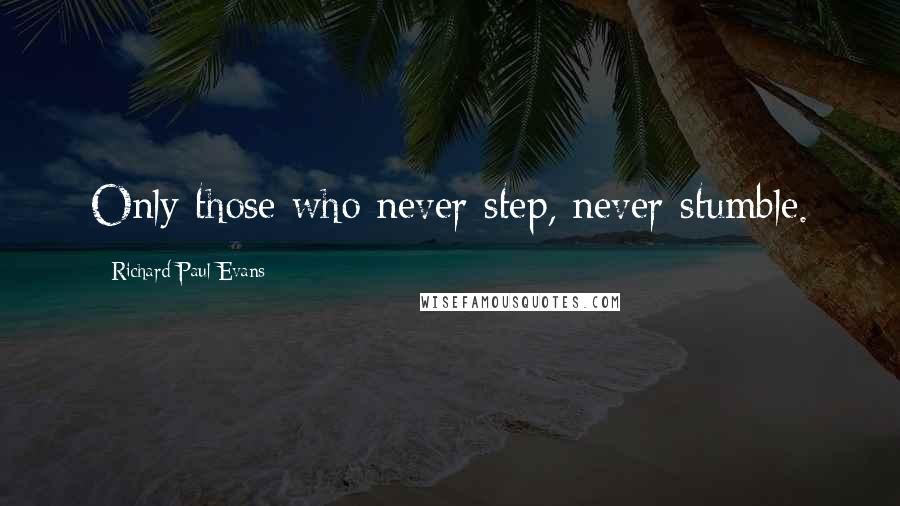 Richard Paul Evans Quotes: Only those who never step, never stumble.