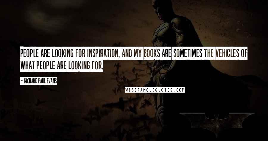 Richard Paul Evans Quotes: People are looking for inspiration, and my books are sometimes the vehicles of what people are looking for.