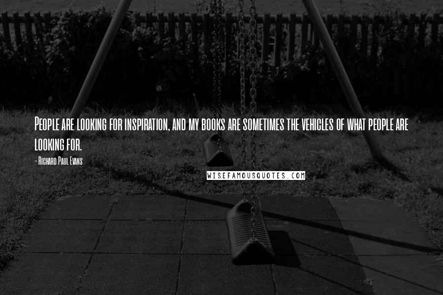 Richard Paul Evans Quotes: People are looking for inspiration, and my books are sometimes the vehicles of what people are looking for.