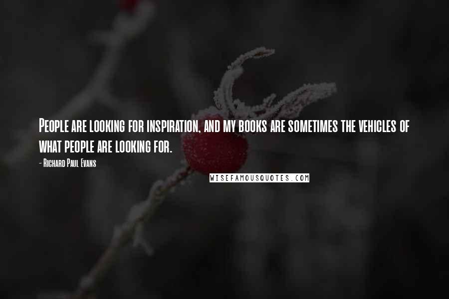 Richard Paul Evans Quotes: People are looking for inspiration, and my books are sometimes the vehicles of what people are looking for.