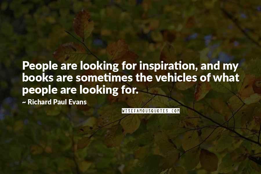 Richard Paul Evans Quotes: People are looking for inspiration, and my books are sometimes the vehicles of what people are looking for.