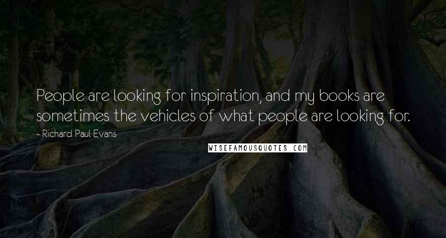 Richard Paul Evans Quotes: People are looking for inspiration, and my books are sometimes the vehicles of what people are looking for.