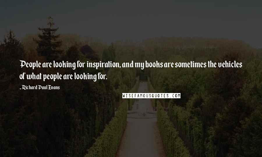 Richard Paul Evans Quotes: People are looking for inspiration, and my books are sometimes the vehicles of what people are looking for.