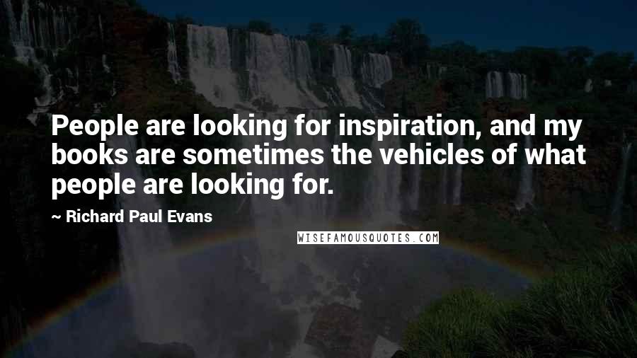 Richard Paul Evans Quotes: People are looking for inspiration, and my books are sometimes the vehicles of what people are looking for.