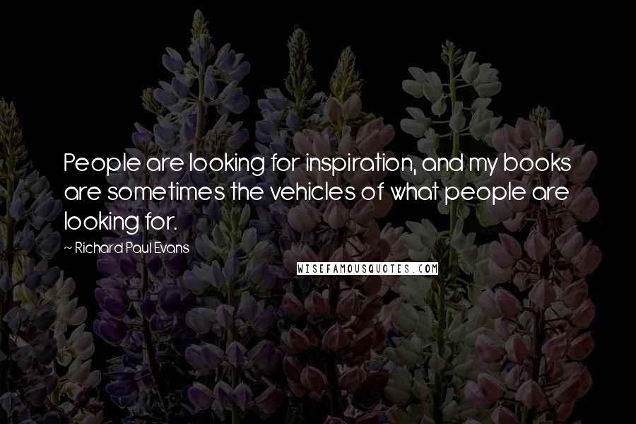 Richard Paul Evans Quotes: People are looking for inspiration, and my books are sometimes the vehicles of what people are looking for.