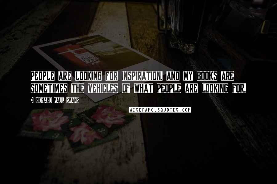 Richard Paul Evans Quotes: People are looking for inspiration, and my books are sometimes the vehicles of what people are looking for.