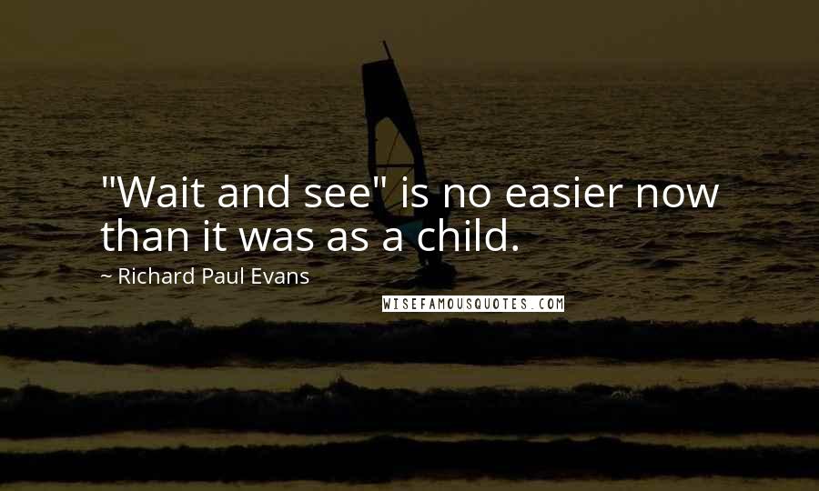 Richard Paul Evans Quotes: "Wait and see" is no easier now than it was as a child.
