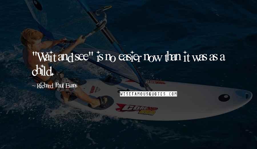 Richard Paul Evans Quotes: "Wait and see" is no easier now than it was as a child.