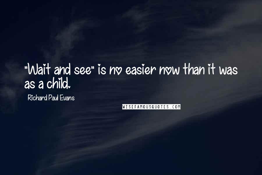 Richard Paul Evans Quotes: "Wait and see" is no easier now than it was as a child.