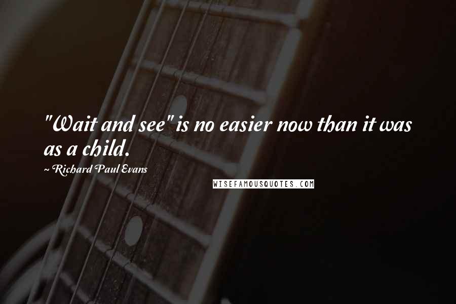 Richard Paul Evans Quotes: "Wait and see" is no easier now than it was as a child.