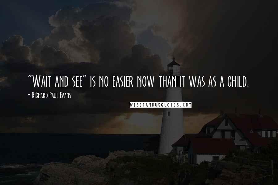 Richard Paul Evans Quotes: "Wait and see" is no easier now than it was as a child.