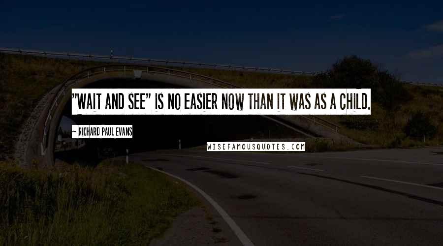 Richard Paul Evans Quotes: "Wait and see" is no easier now than it was as a child.