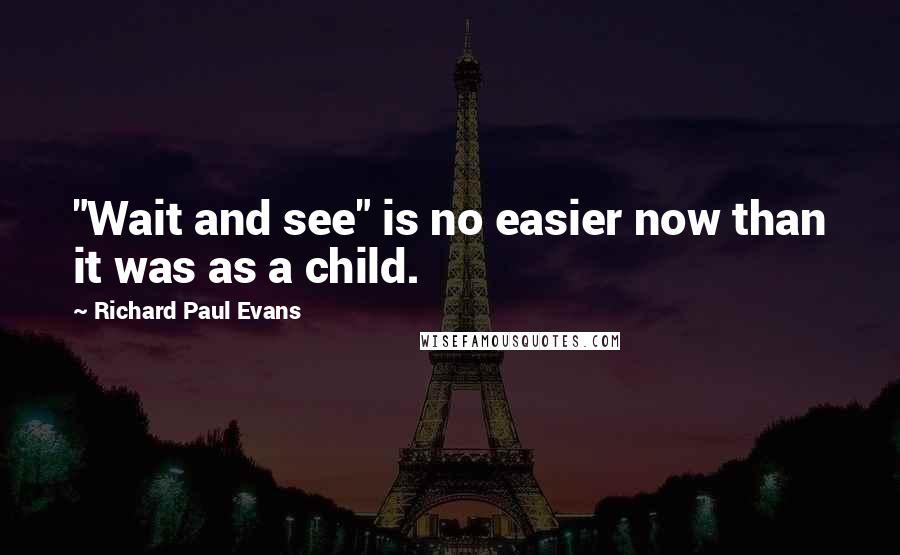 Richard Paul Evans Quotes: "Wait and see" is no easier now than it was as a child.