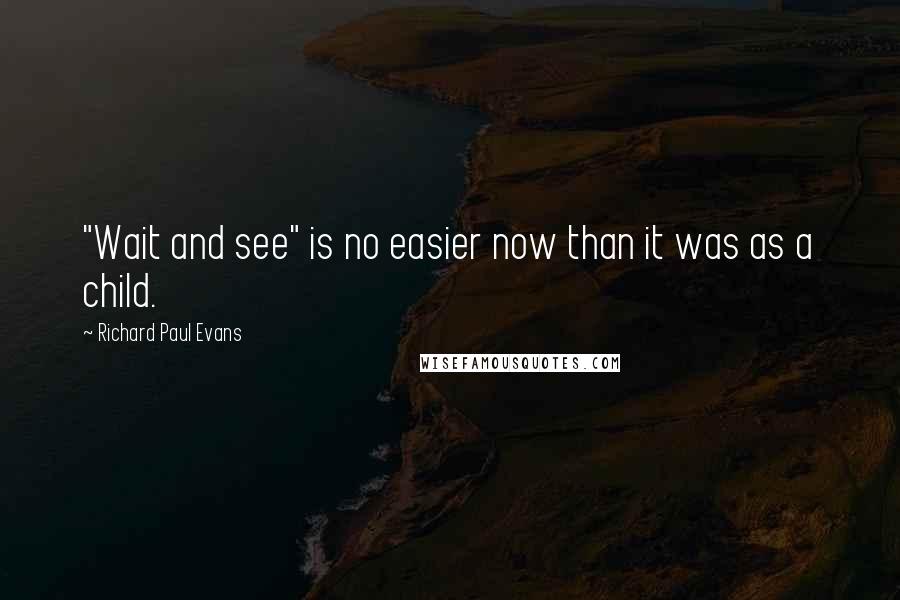 Richard Paul Evans Quotes: "Wait and see" is no easier now than it was as a child.