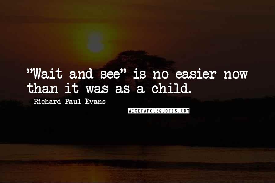 Richard Paul Evans Quotes: "Wait and see" is no easier now than it was as a child.