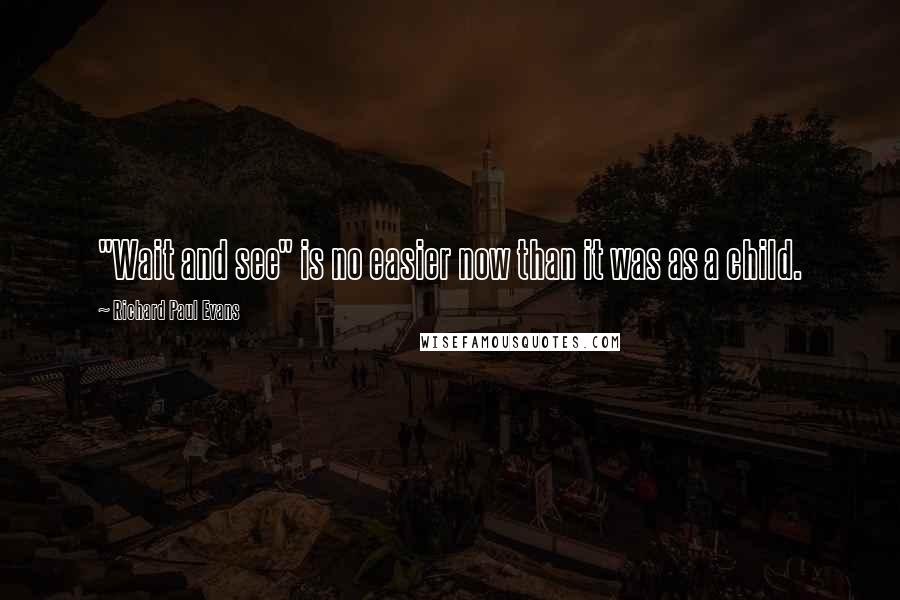 Richard Paul Evans Quotes: "Wait and see" is no easier now than it was as a child.