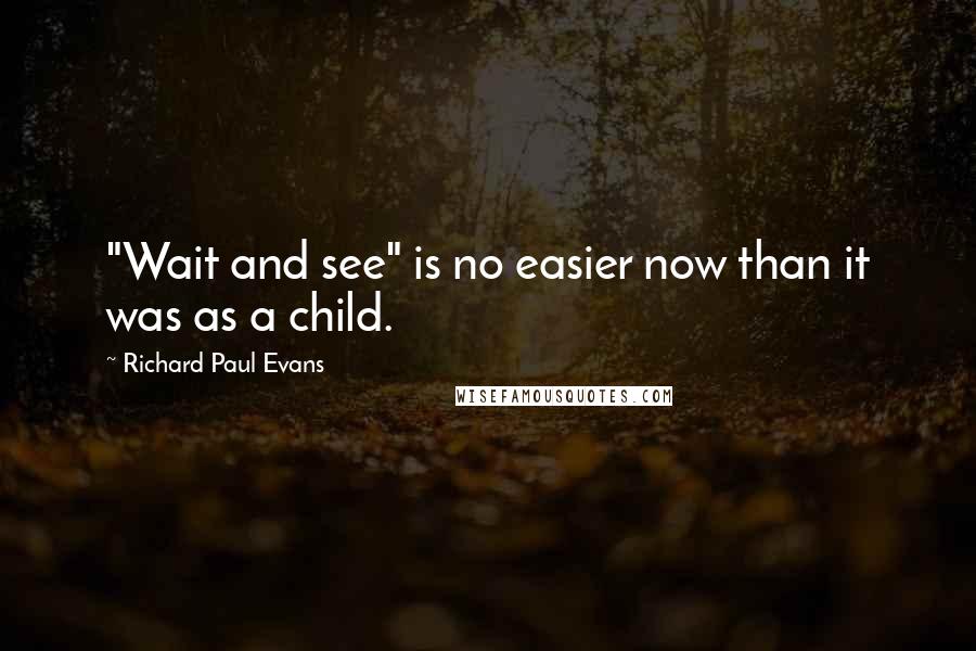 Richard Paul Evans Quotes: "Wait and see" is no easier now than it was as a child.