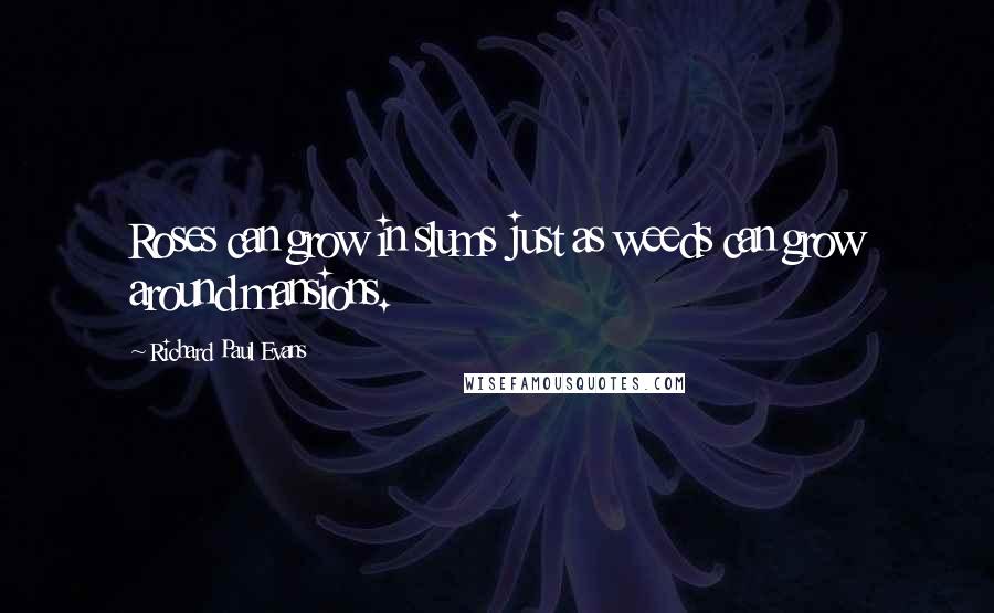 Richard Paul Evans Quotes: Roses can grow in slums just as weeds can grow around mansions.