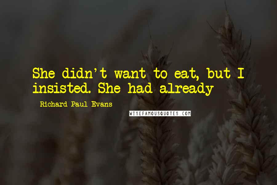 Richard Paul Evans Quotes: She didn't want to eat, but I insisted. She had already