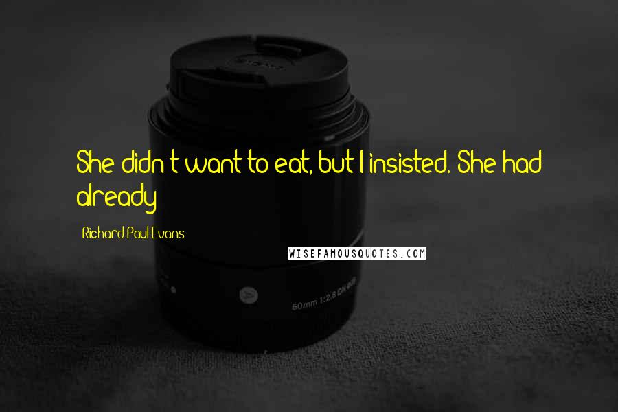 Richard Paul Evans Quotes: She didn't want to eat, but I insisted. She had already