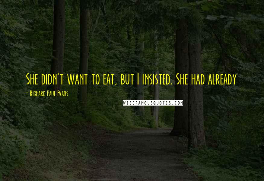 Richard Paul Evans Quotes: She didn't want to eat, but I insisted. She had already