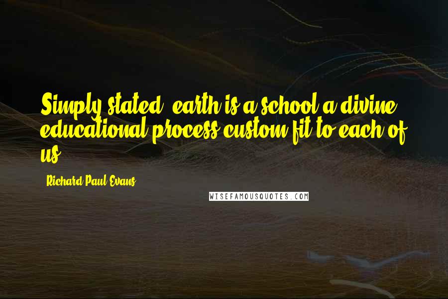 Richard Paul Evans Quotes: Simply stated, earth is a school-a divine educational process custom-fit to each of us.